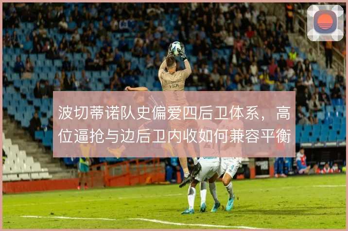 波切蒂诺队史偏爱四后卫体系，高位逼抢与边后卫内收如何兼容平衡