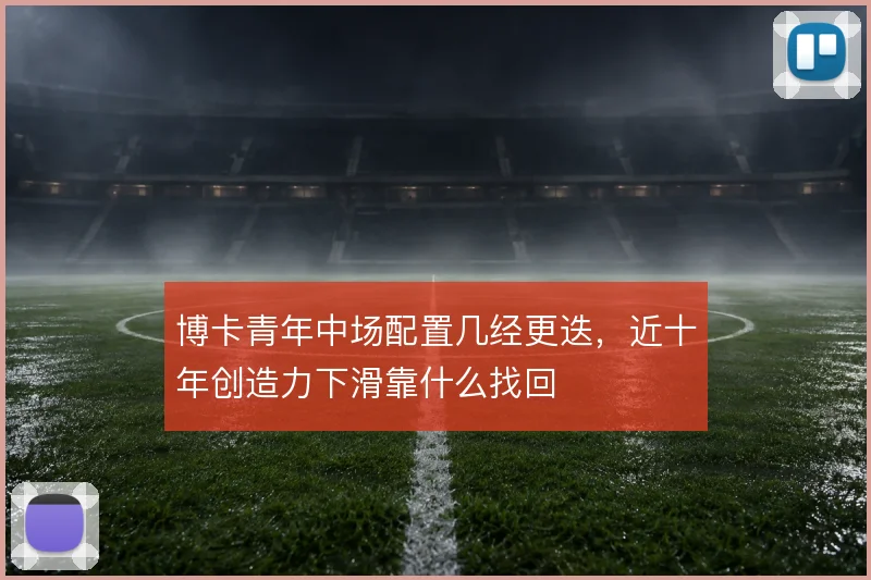 博卡青年中场配置几经更迭，近十年创造力下滑靠什么找回