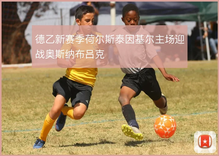 德乙新赛季荷尔斯泰因基尔主场迎战奥斯纳布吕克