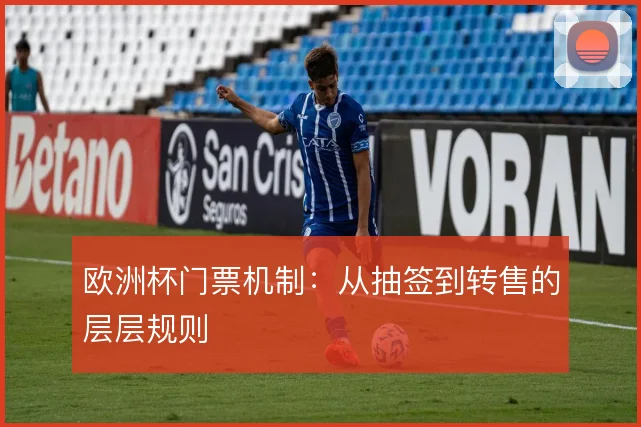 欧洲杯门票机制：从抽签到转售的层层规则