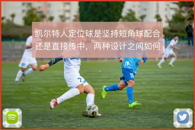 凯尔特人定位球是坚持短角球配合还是直接传中,两种设计之间如何取舍