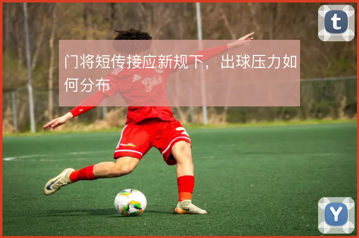 门将短传接应新规下，出球压力如何分布