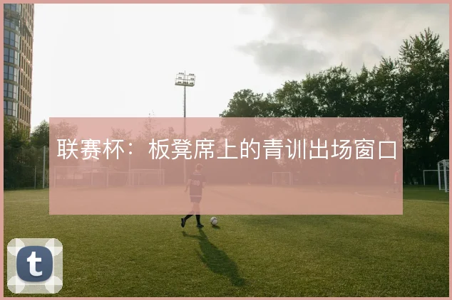 联赛杯：板凳席上的青训出场窗口