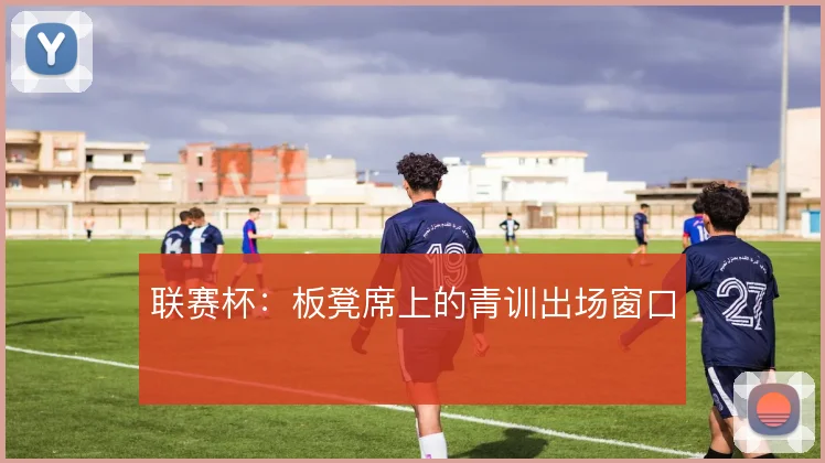 联赛杯:板凳席上的青训出场窗口