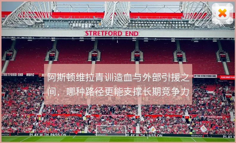 阿斯顿维拉青训造血与外部引援之间，哪种路径更能支撑长期竞争力