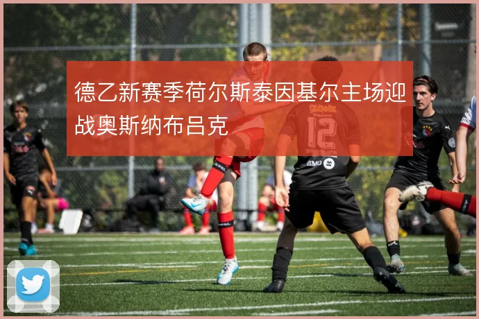 德乙新赛季荷尔斯泰因基尔主场迎战奥斯纳布吕克