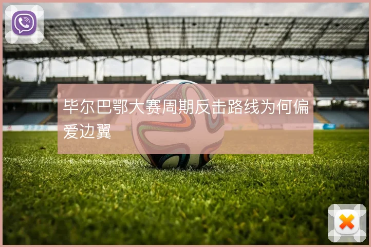毕尔巴鄂大赛周期反击路线为何偏爱边翼