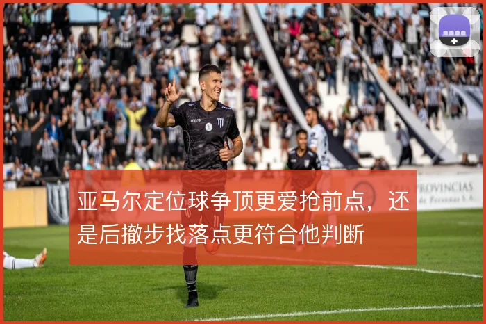 亚马尔定位球争顶更爱抢前点，还是后撤步找落点更符合他判断