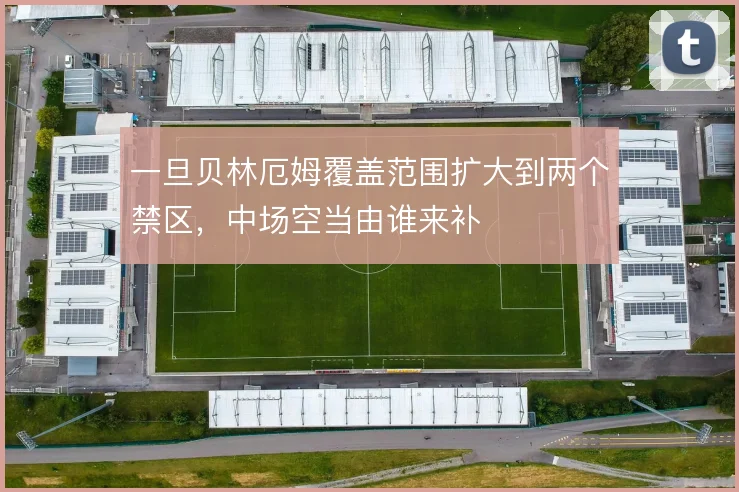 一旦贝林厄姆覆盖范围扩大到两个禁区，中场空当由谁来补