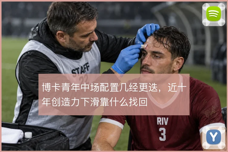 博卡青年中场配置几经更迭，近十年创造力下滑靠什么找回