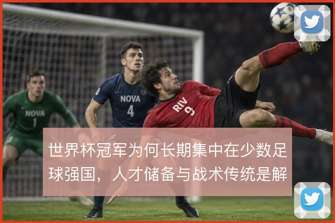世界杯冠军为何长期集中在少数足球强国，人才储备与战术传统是解释方向