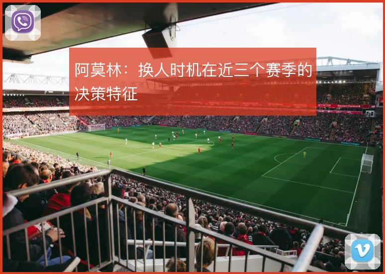 阿莫林：换人时机在近三个赛季的决策特征