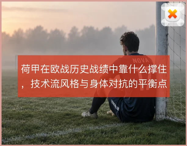 荷甲在欧战历史战绩中靠什么撑住，技术流风格与身体对抗的平衡点