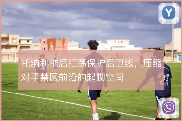 托纳利拖后扫荡保护后卫线，压缩对手禁区前沿的起脚空间