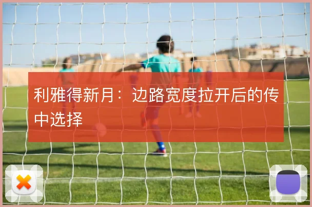 利雅得新月：边路宽度拉开后的传中选择