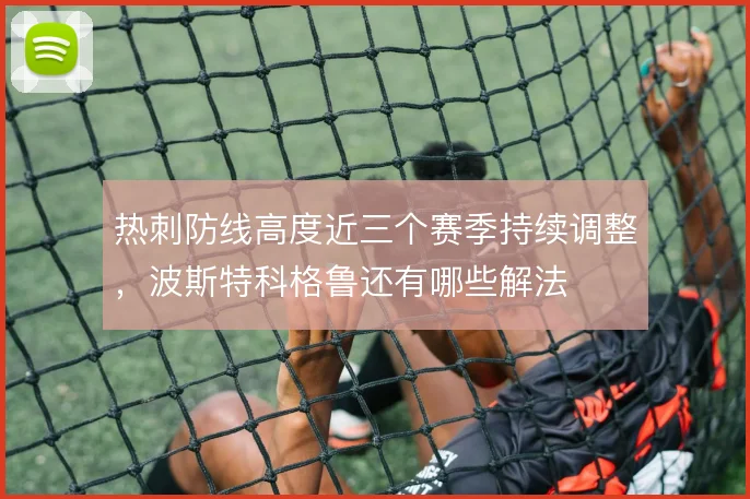 热刺防线高度近三个赛季持续调整，波斯特科格鲁还有哪些解法
