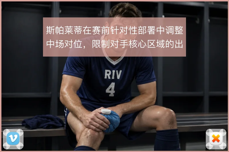 斯帕莱蒂在赛前针对性部署中调整中场对位，限制对手核心区域的出球