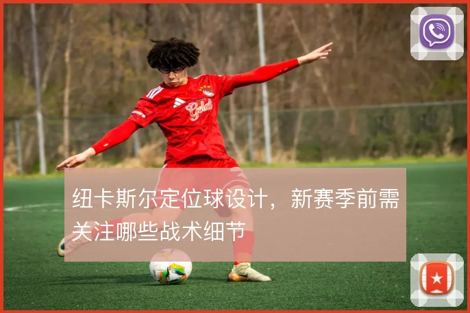 纽卡斯尔定位球设计，新赛季前需关注哪些战术细节