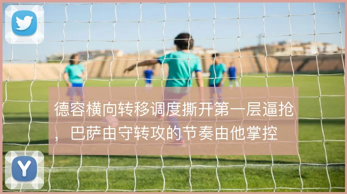 德容横向转移调度撕开第一层逼抢，巴萨由守转攻的节奏由他掌控