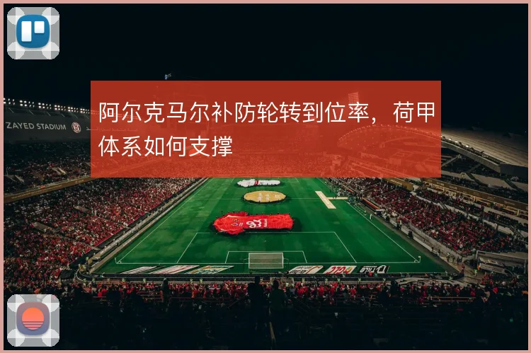 阿尔克马尔补防轮转到位率，荷甲体系如何支撑