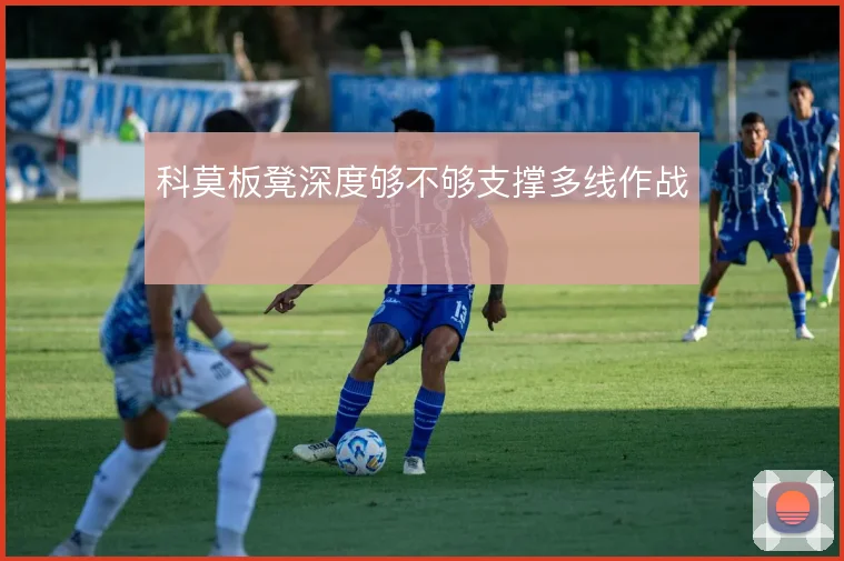 科莫板凳深度够不够支撑多线作战