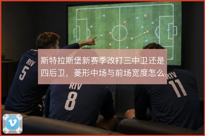 斯特拉斯堡新赛季改打三中卫还是四后卫，菱形中场与前场宽度怎么解