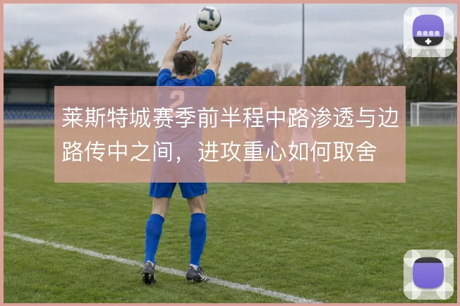 莱斯特城赛季前半程中路渗透与边路传中之间，进攻重心如何取舍