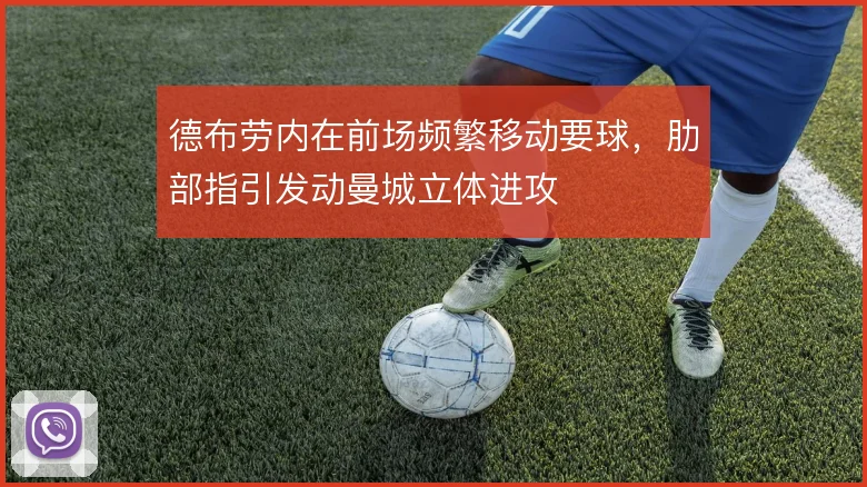 德布劳内在前场频繁移动要球，肋部指引发动曼城立体进攻