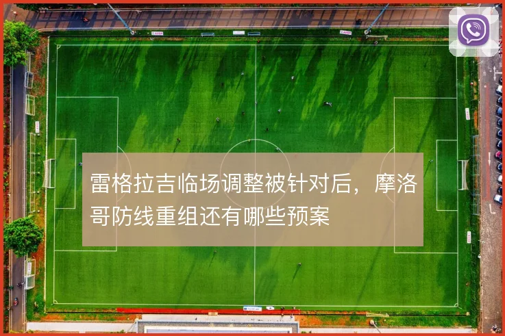 雷格拉吉临场调整被针对后，摩洛哥防线重组还有哪些预案