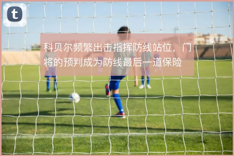 科贝尔频繁出击指挥防线站位，门将的预判成为防线最后一道保险