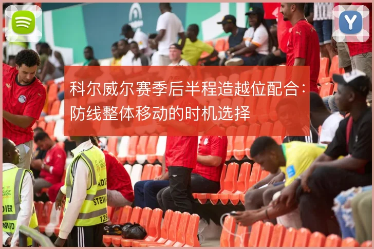 科尔威尔赛季后半程造越位配合：防线整体移动的时机选择