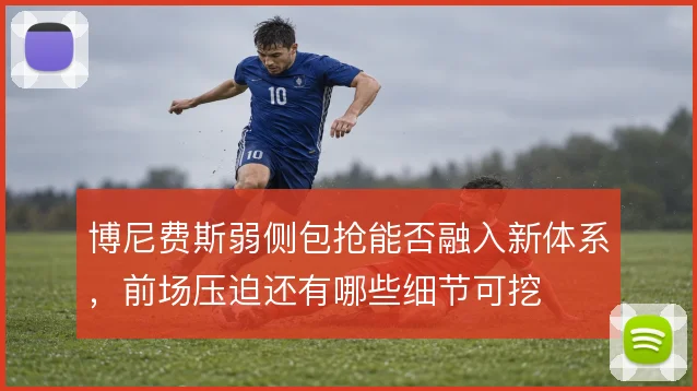 博尼费斯弱侧包抢能否融入新体系，前场压迫还有哪些细节可挖