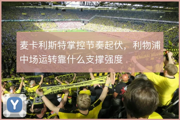 麦卡利斯特掌控节奏起伏，利物浦中场运转靠什么支撑强度