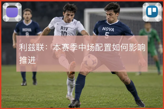利兹联:本赛季中场配置如何影响推进