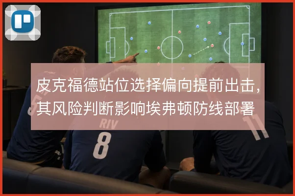 皮克福德站位选择偏向提前出击,其风险判断影响埃弗顿防线部署
