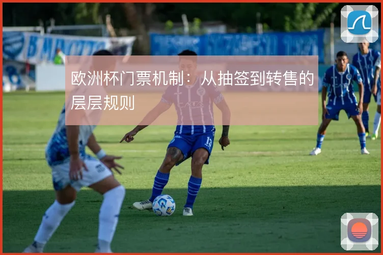 欧洲杯门票机制：从抽签到转售的层层规则