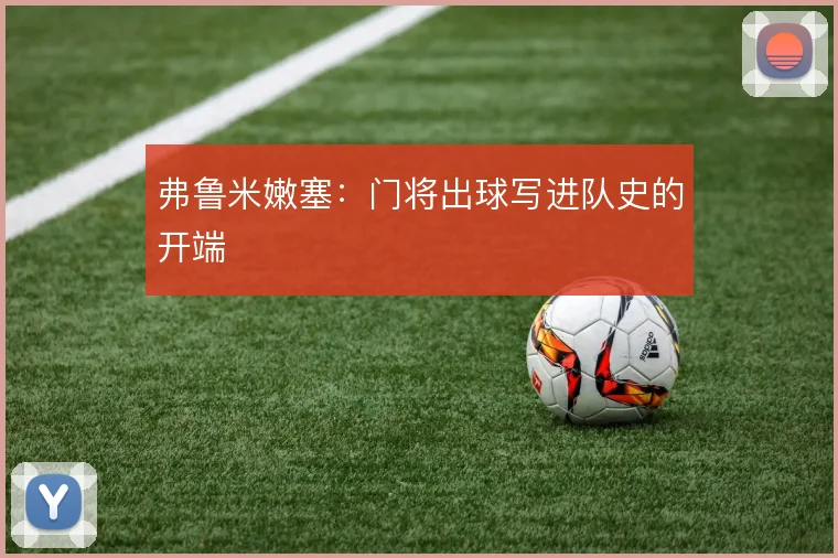 弗鲁米嫩塞：门将出球写进队史的开端