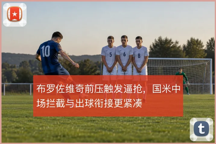 布罗佐维奇前压触发逼抢，国米中场拦截与出球衔接更紧凑