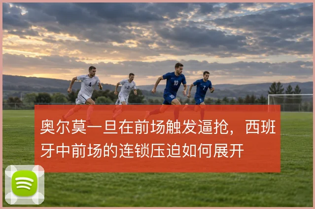 奥尔莫一旦在前场触发逼抢，西班牙中前场的连锁压迫如何展开