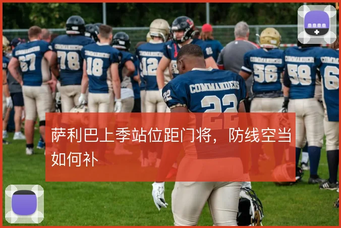 萨利巴上季站位距门将，防线空当如何补