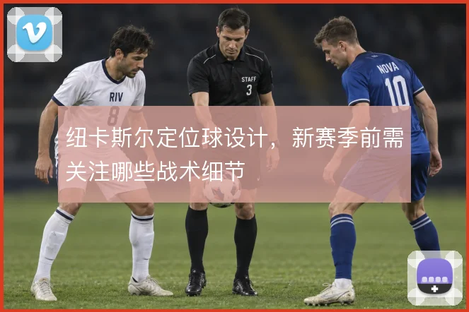 纽卡斯尔定位球设计，新赛季前需关注哪些战术细节