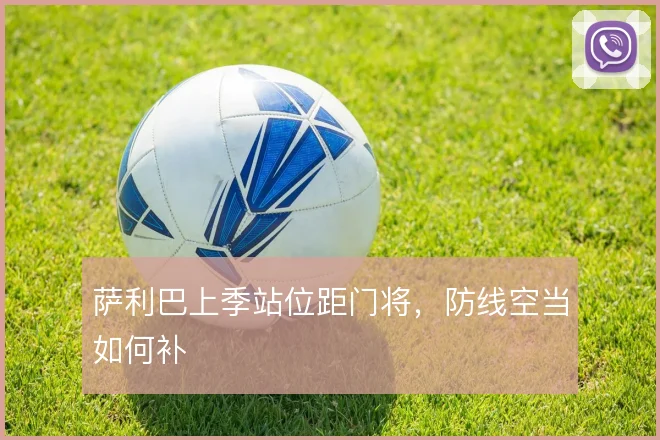 萨利巴上季站位距门将，防线空当如何补